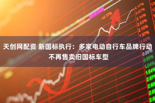 天创网配资 新国标执行：多家电动自行车品牌行动 不再售卖旧国标车型