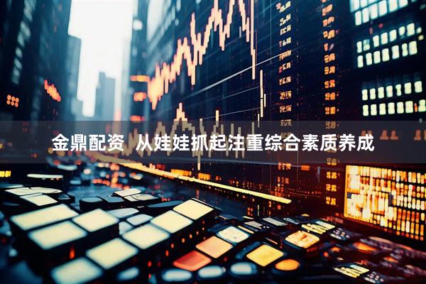 金鼎配资  从娃娃抓起注重综合素质养成