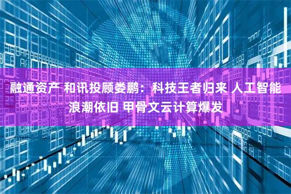 融通资产 和讯投顾娄鹏：科技王者归来 人工智能浪潮依旧 甲骨文云计算爆发