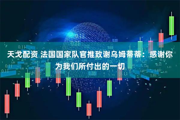 天戈配资 法国国家队官推致谢乌姆蒂蒂：感谢你为我们所付出的一切