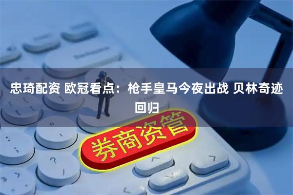 忠琦配资 欧冠看点：枪手皇马今夜出战 贝林奇迹回归