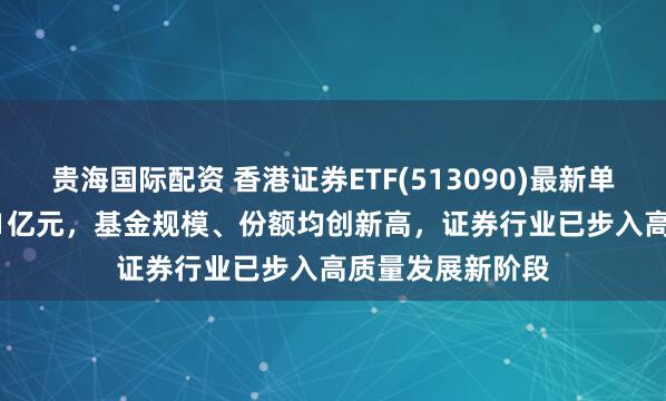 贵海国际配资 香港证券ETF(513090)最新单日“吸金”11.21亿元，基金规模、份额均创新高，证券行业已步入高质量发展新阶段