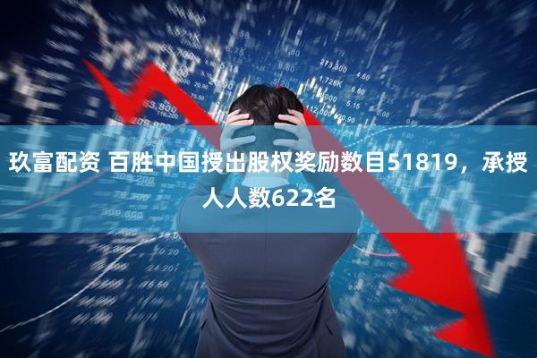玖富配资 百胜中国授出股权奖励数目51819，承授人人数622名