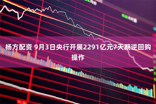 杨方配资 9月3日央行开展2291亿元7天期逆回购操作