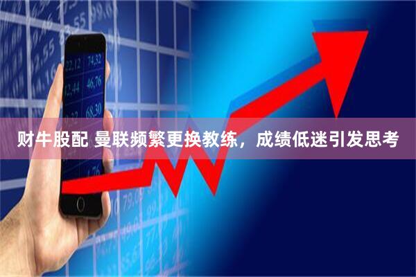 财牛股配 曼联频繁更换教练，成绩低迷引发思考