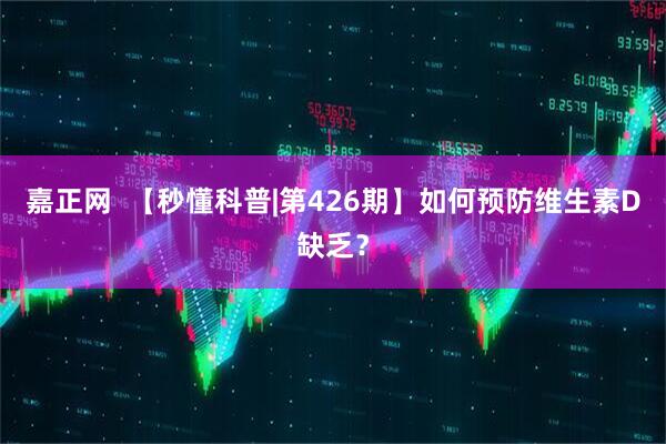 嘉正网  【秒懂科普|第426期】如何预防维生素D缺乏？